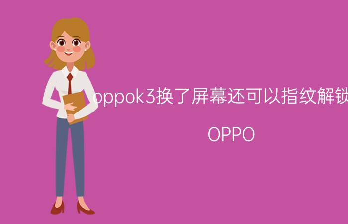 oppok3换了屏幕还可以指纹解锁吗 OPPO k3适合哪些人群？